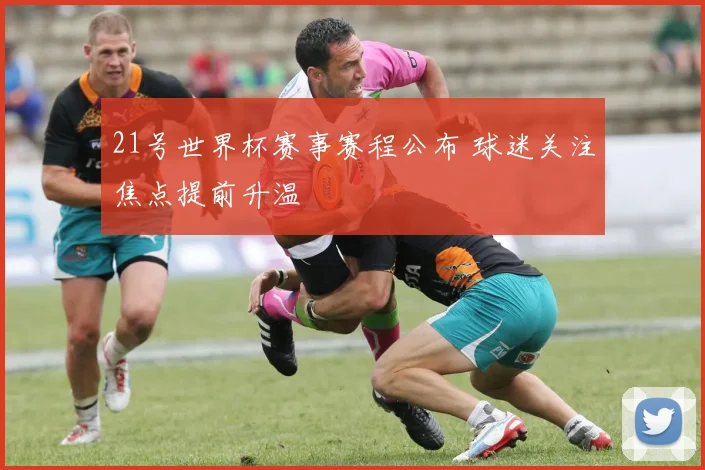 21号世界杯赛事赛程公布 球迷关注焦点提前升温