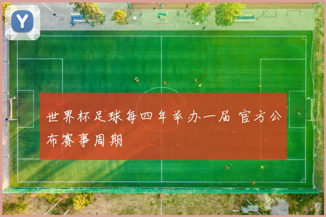 世界杯足球每四年举办一届 官方公布赛事周期