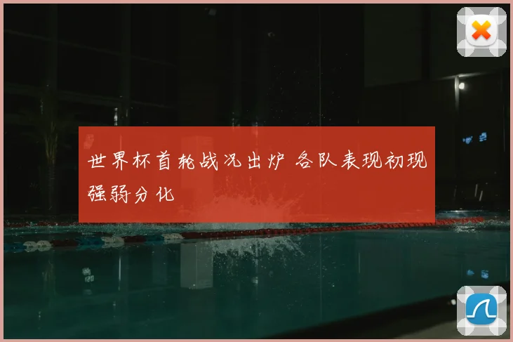 世界杯首轮战况出炉 各队表现初现强弱分化