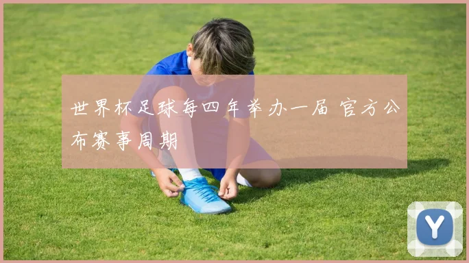 世界杯足球每四年举办一届 官方公布赛事周期
