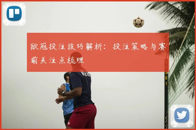 欧冠投注技巧解析:投注策略与赛前关注点梳理