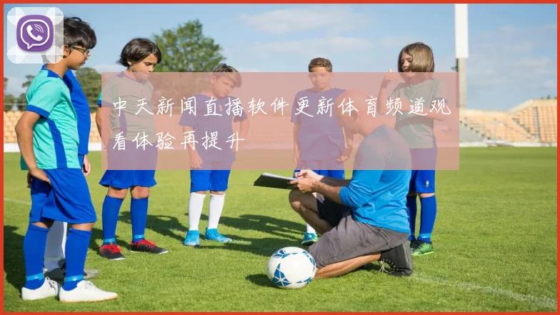 中天新闻直播软件更新体育频道观看体验再提升