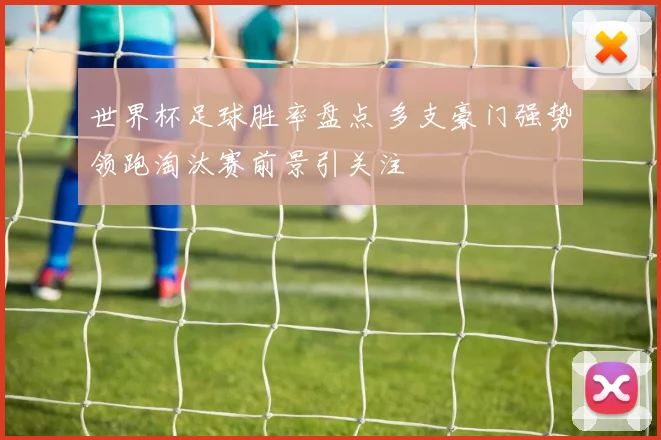 世界杯足球胜率盘点 多支豪门强势领跑淘汰赛前景引关注