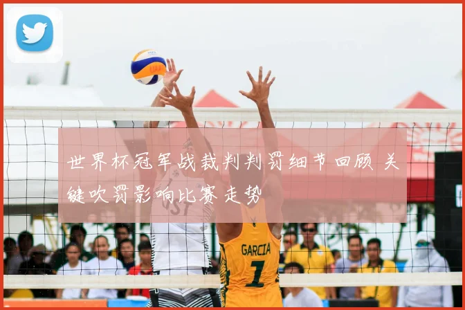 世界杯冠军战裁判判罚细节回顾 关键吹罚影响比赛走势