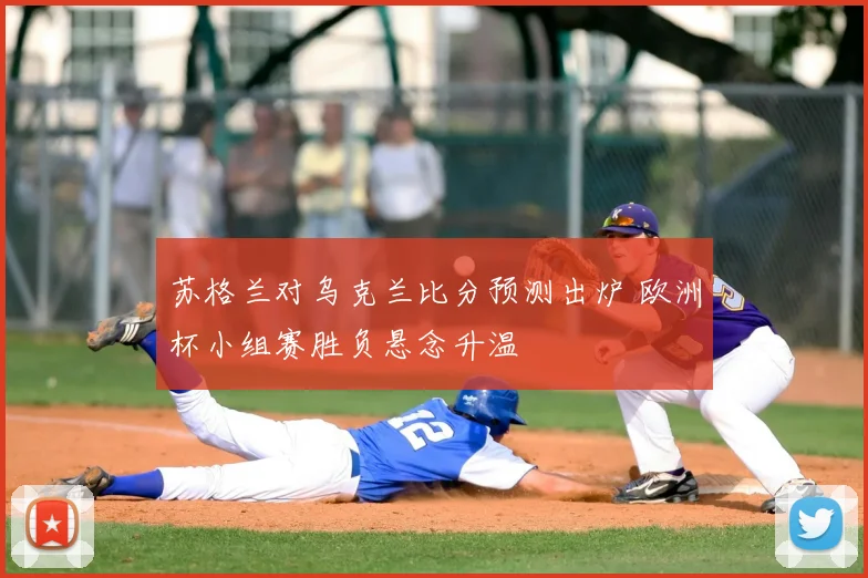 苏格兰对乌克兰比分预测出炉 欧洲杯小组赛胜负悬念升温