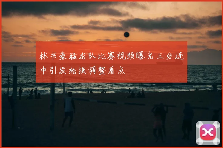 林书豪猛龙队比赛视频曝光三分连中引发轮换调整看点