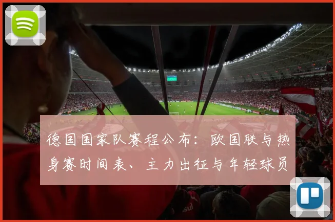 德国国家队赛程公布：欧国联与热身赛时间表、主力出征与年轻球员机会评估