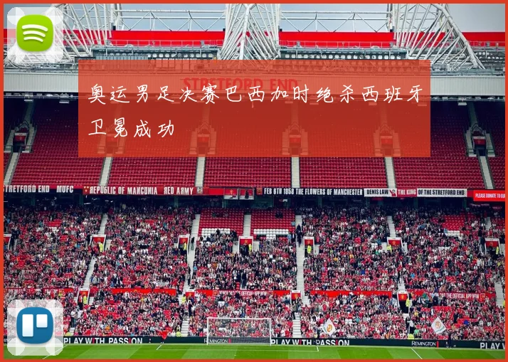 奥运男足决赛巴西加时绝杀西班牙卫冕成功