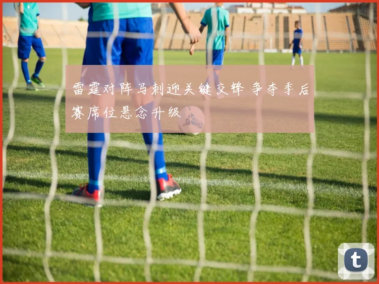 雷霆对阵马刺迎关键交锋 争夺季后赛席位悬念升级