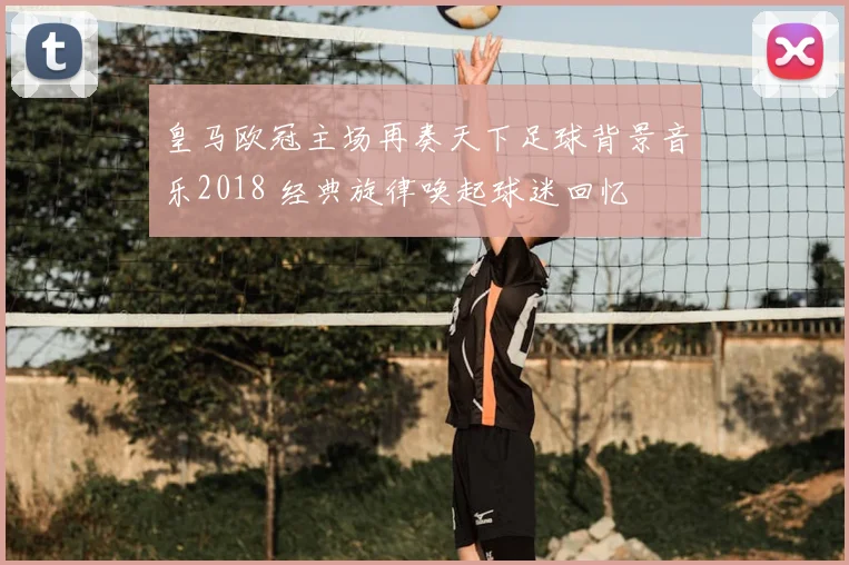 皇马欧冠主场再奏天下足球背景音乐2018 经典旋律唤起球迷回忆