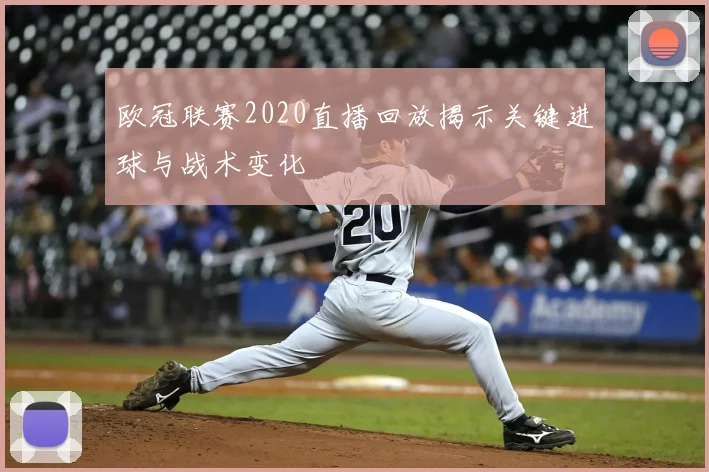欧冠联赛2020直播回放揭示关键进球与战术变化