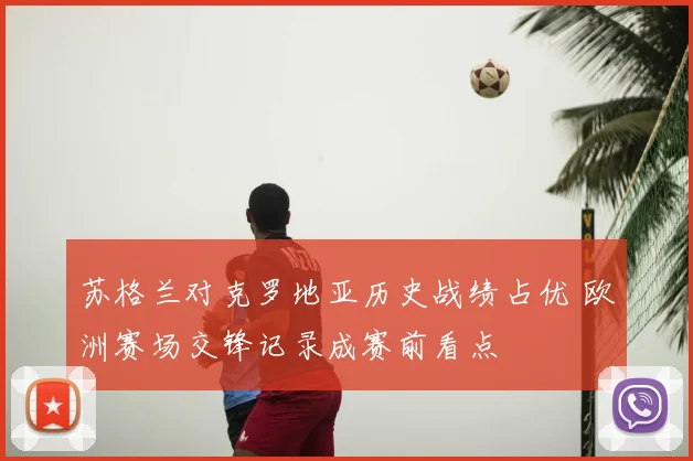 苏格兰对克罗地亚历史战绩占优 欧洲赛场交锋记录成赛前看点