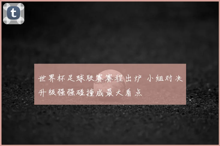 世界杯足球联赛赛程出炉 小组对决升级强强碰撞成最大看点