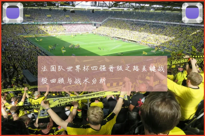 法国队世界杯四强晋级之路关键战役回顾与战术分析