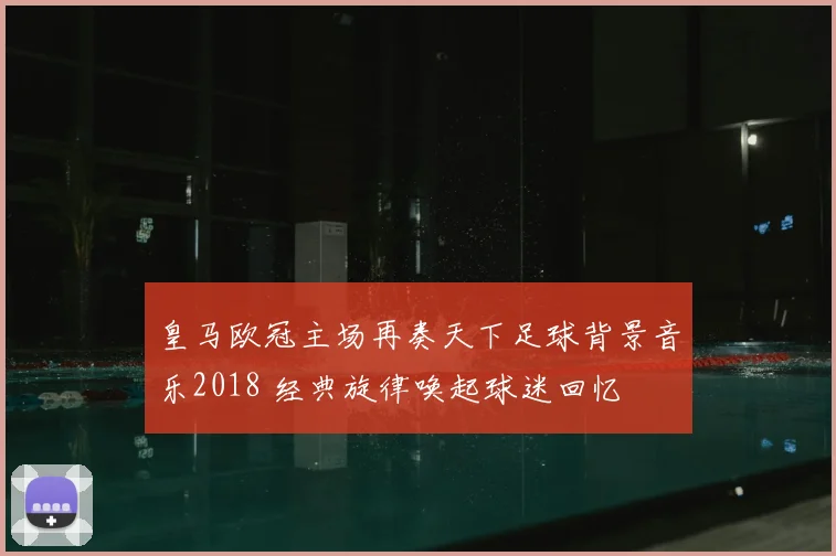 皇马欧冠主场再奏天下足球背景音乐2018 经典旋律唤起球迷回忆