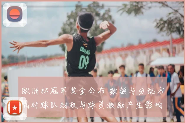 欧洲杯冠军奖金公布 数额与分配方式对球队财政与球员激励产生影响