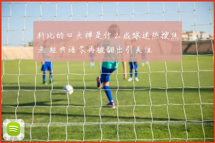 科比的口头禅是什么成球迷热搜焦点 经典语录再被翻出引关注