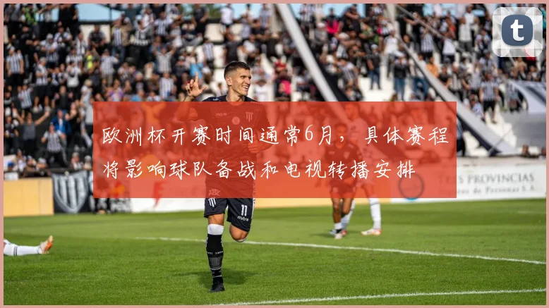 欧洲杯开赛时间通常6月，具体赛程将影响球队备战和电视转播安排
