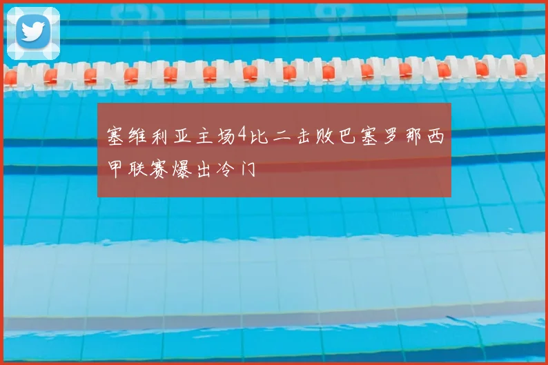 塞维利亚主场4比二击败巴塞罗那西甲联赛爆出冷门