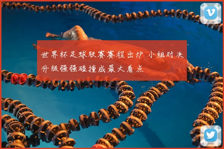 世界杯足球联赛赛程出炉 小组对决升级强强碰撞成最大看点