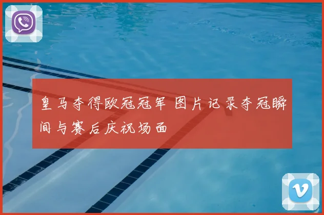 皇马夺得欧冠冠军 图片记录夺冠瞬间与赛后庆祝场面