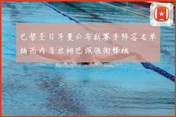 巴黎圣日耳曼公布新赛季阵容名单梅西内马尔姆巴佩领衔锋线