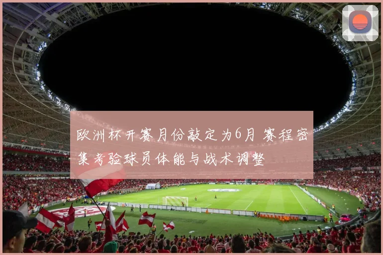 欧洲杯开赛月份敲定为6月 赛程密集考验球员体能与战术调整