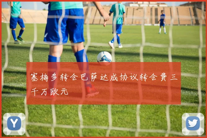 塞梅多转会巴萨达成协议转会费三千万欧元