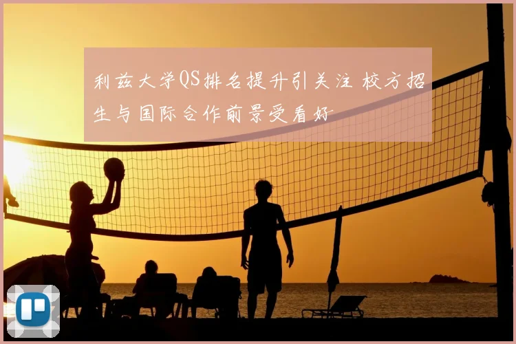 利兹大学QS排名提升引关注 校方招生与国际合作前景受看好