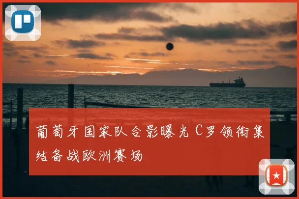 葡萄牙国家队合影曝光 C罗领衔集结备战欧洲赛场