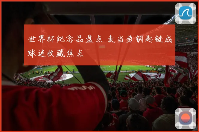 世界杯纪念品盘点 麦当劳钥匙链成球迷收藏焦点