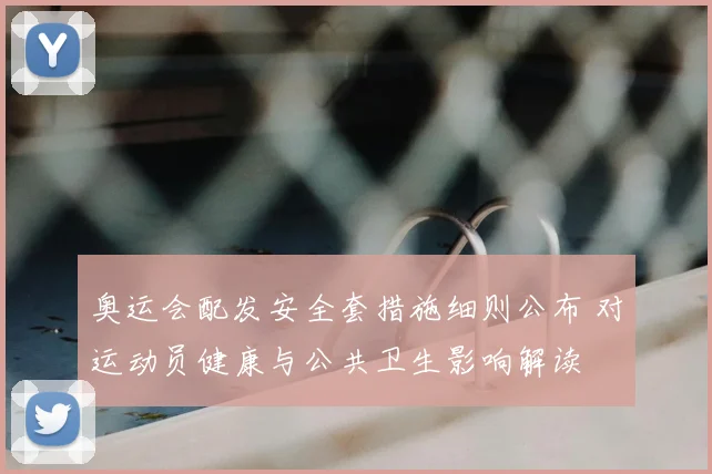 奥运会配发安全套措施细则公布 对运动员健康与公共卫生影响解读