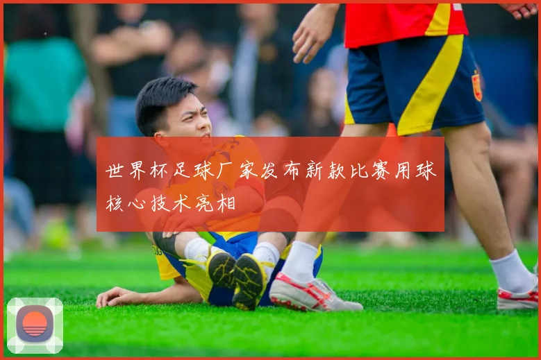 世界杯足球厂家发布新款比赛用球核心技术亮相